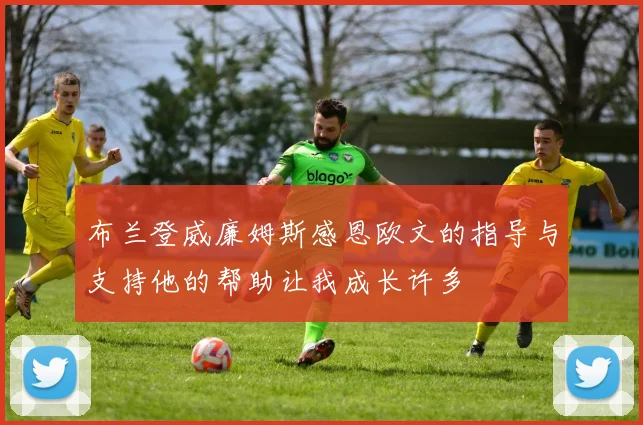 布兰登威廉姆斯感恩欧文的指导与支持他的帮助让我成长许多