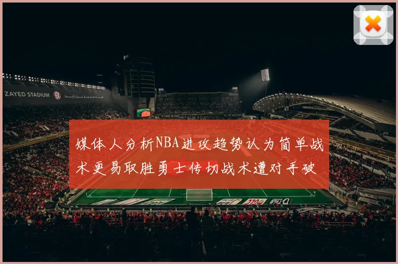 媒体人分析NBA进攻趋势认为简单战术更易取胜勇士传切战术遭对手破解
