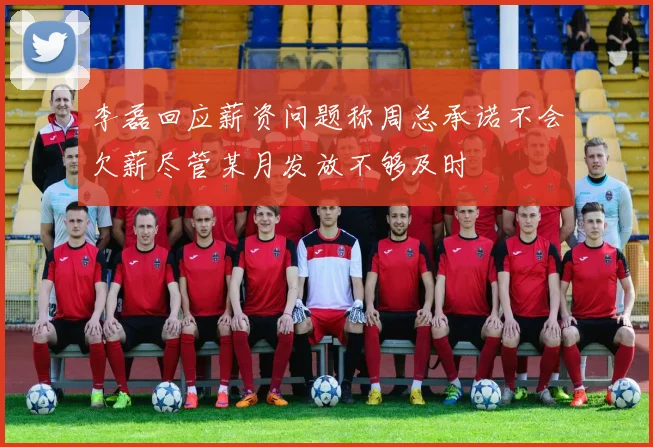李磊回应薪资问题称周总承诺不会欠薪尽管某月发放不够及时