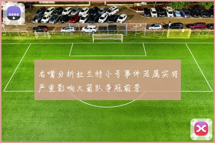 名嘴分析杜兰特小号事件若属实将严重影响火箭队争冠前景