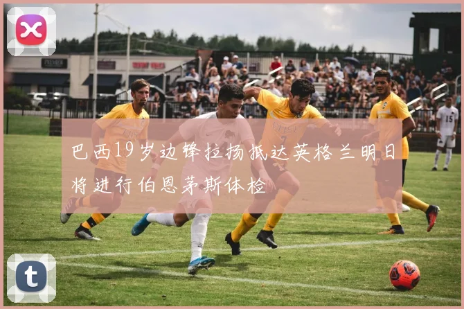 巴西19岁边锋拉扬抵达英格兰明日将进行伯恩茅斯体检