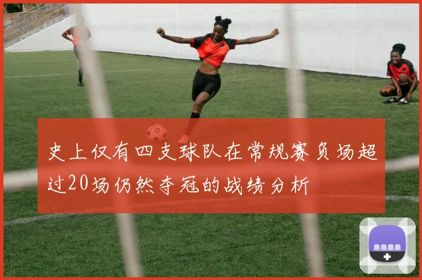 史上仅有四支球队在常规赛负场超过20场仍然夺冠的战绩分析