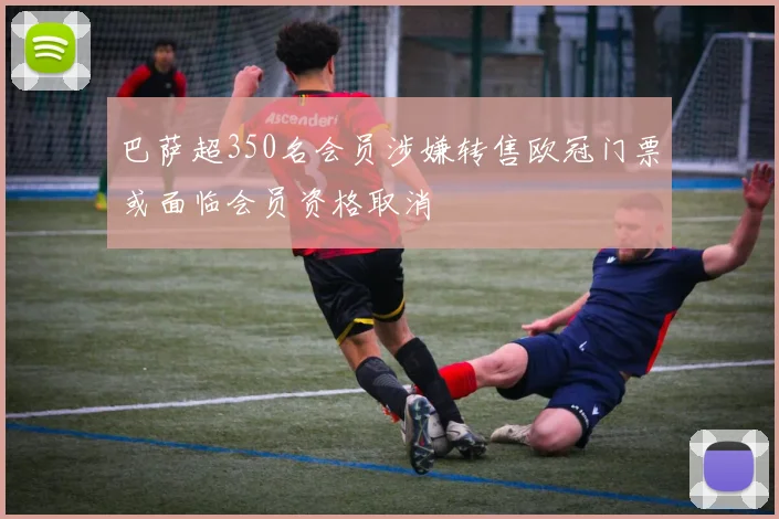 巴萨超350名会员涉嫌转售欧冠门票或面临会员资格取消