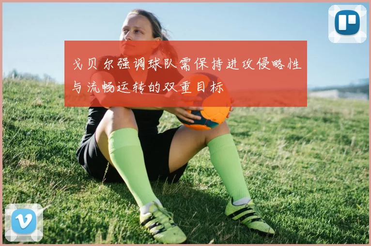 戈贝尔强调球队需保持进攻侵略性与流畅运转的双重目标