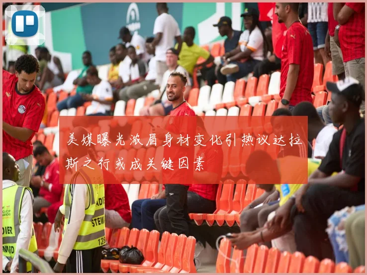美媒曝光浓眉身材变化引热议达拉斯之行或成关键因素