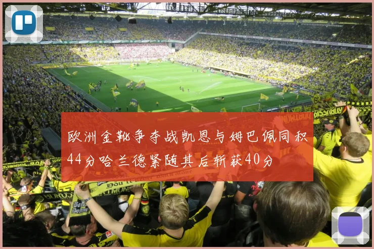 欧洲金靴争夺战凯恩与姆巴佩同积44分哈兰德紧随其后斩获40分