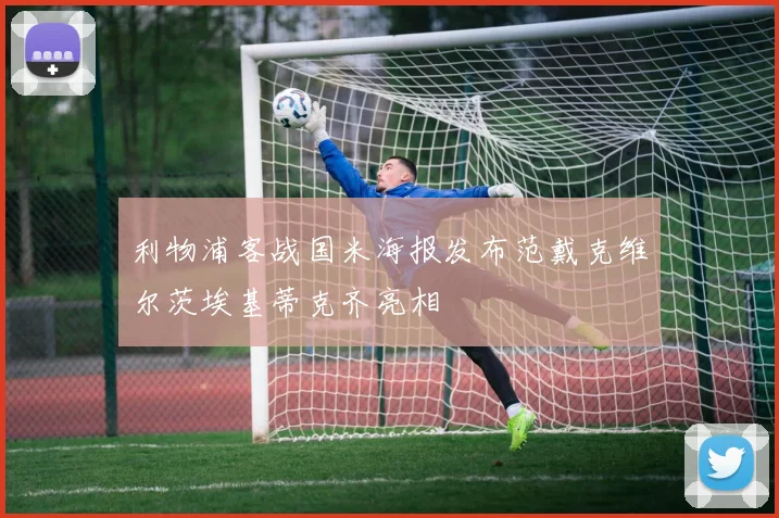 利物浦客战国米海报发布范戴克维尔茨埃基蒂克齐亮相