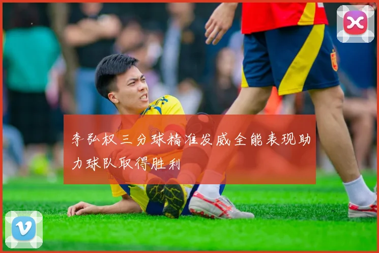 李弘权三分球精准发威全能表现助力球队取得胜利