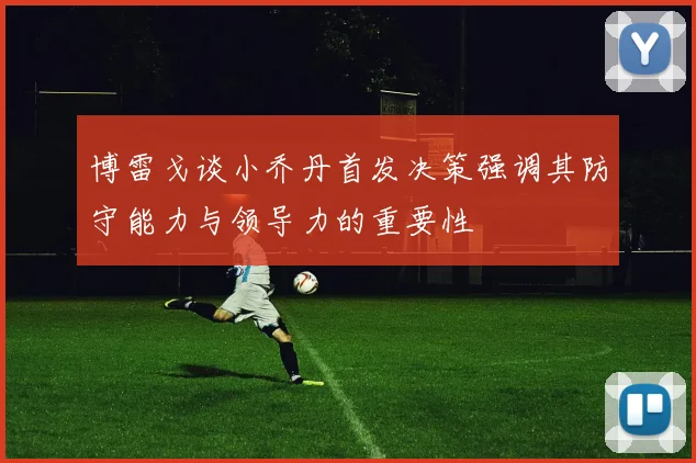 博雷戈谈小乔丹首发决策强调其防守能力与领导力的重要性