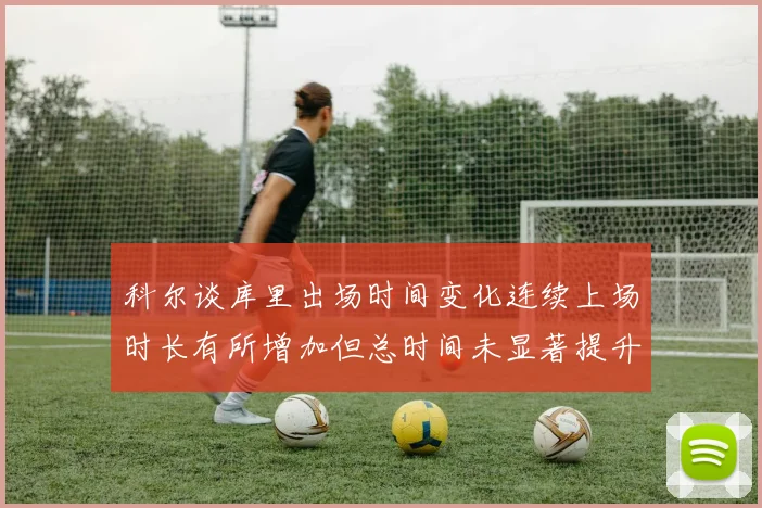 科尔谈库里出场时间变化连续上场时长有所增加但总时间未显著提升