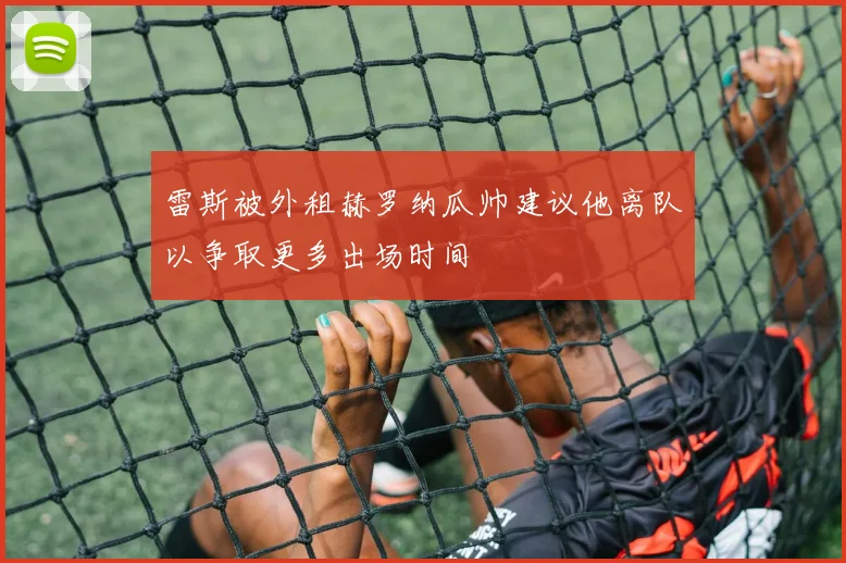 雷斯被外租赫罗纳瓜帅建议他离队以争取更多出场时间